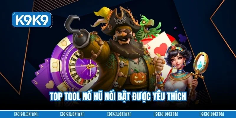 Top tool nổ hũ nổi bật được yêu thích