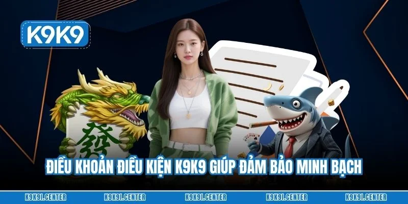Điều khoản điều kiện K9K9 giúp đảm bảo minh bạch