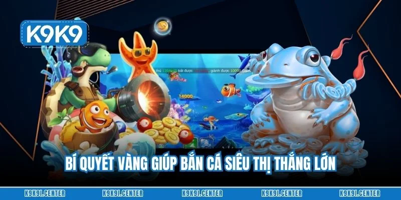 Bí quyết vàng giúp bắn cá siêu thị thắng lớn