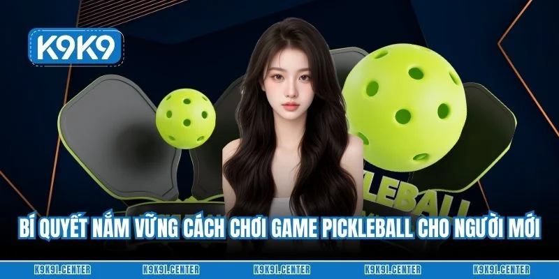 Bí quyết nắm vững cách chơi game pickleball  cho người mới