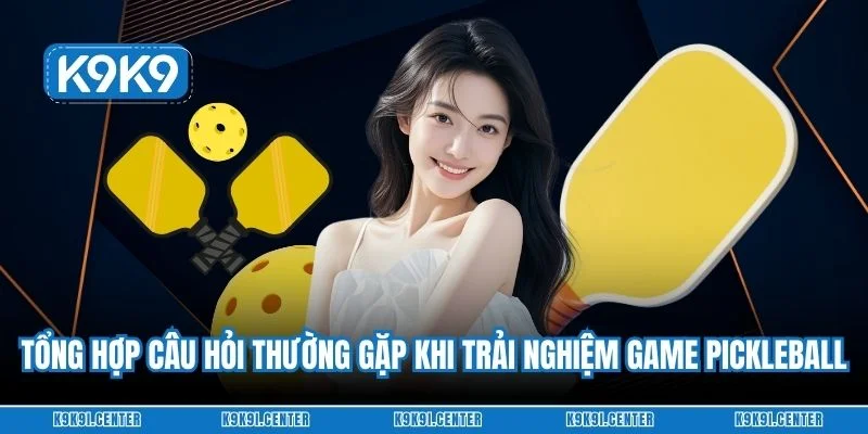 Tổng hợp câu hỏi thường gặp khi trải nghiệm game pickleball