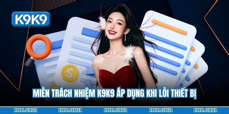 Miễn trách nhiệm K9K9 áp dụng khi lỗi thiết bị