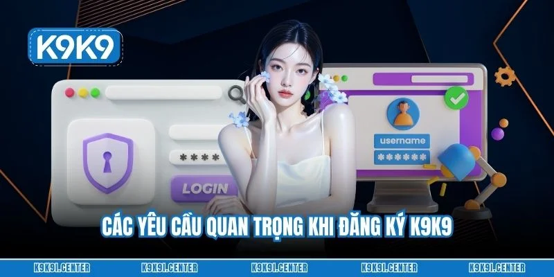 Các yêu cầu quan trọng khi đăng ký K9K9