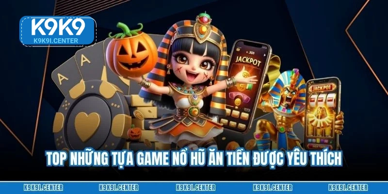 Top những tựa game nổ hũ ăn tiền được yêu thích