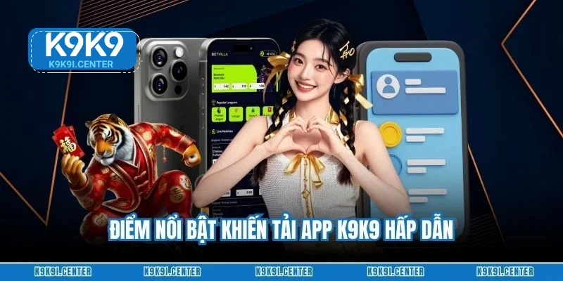 Điểm nổi bật khiến tải app K9K9 hấp dẫn